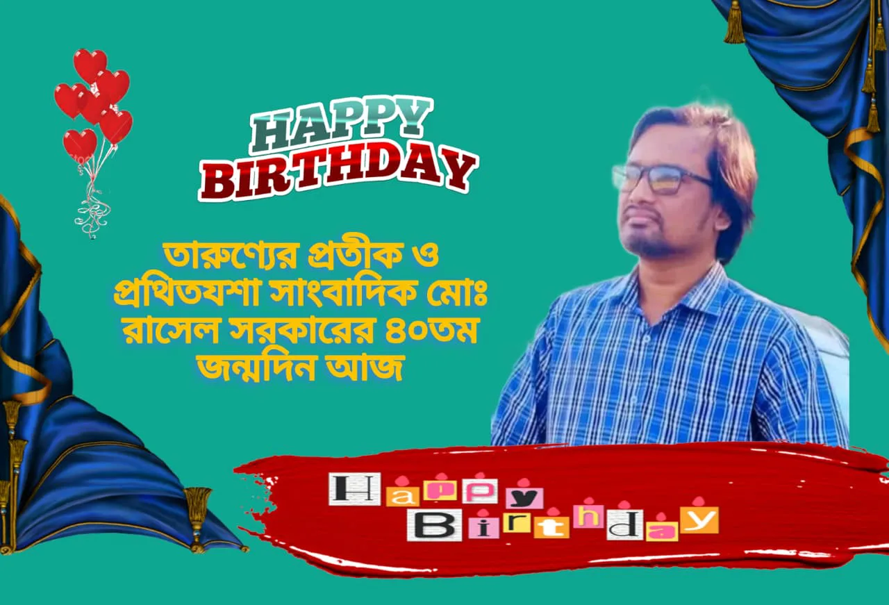 তারুণ্যের প্রতীক ও প্রথিতযশা সাংবাদিক মোঃ রাসেল সরকারের ৪০তম জন্মদিন আজ