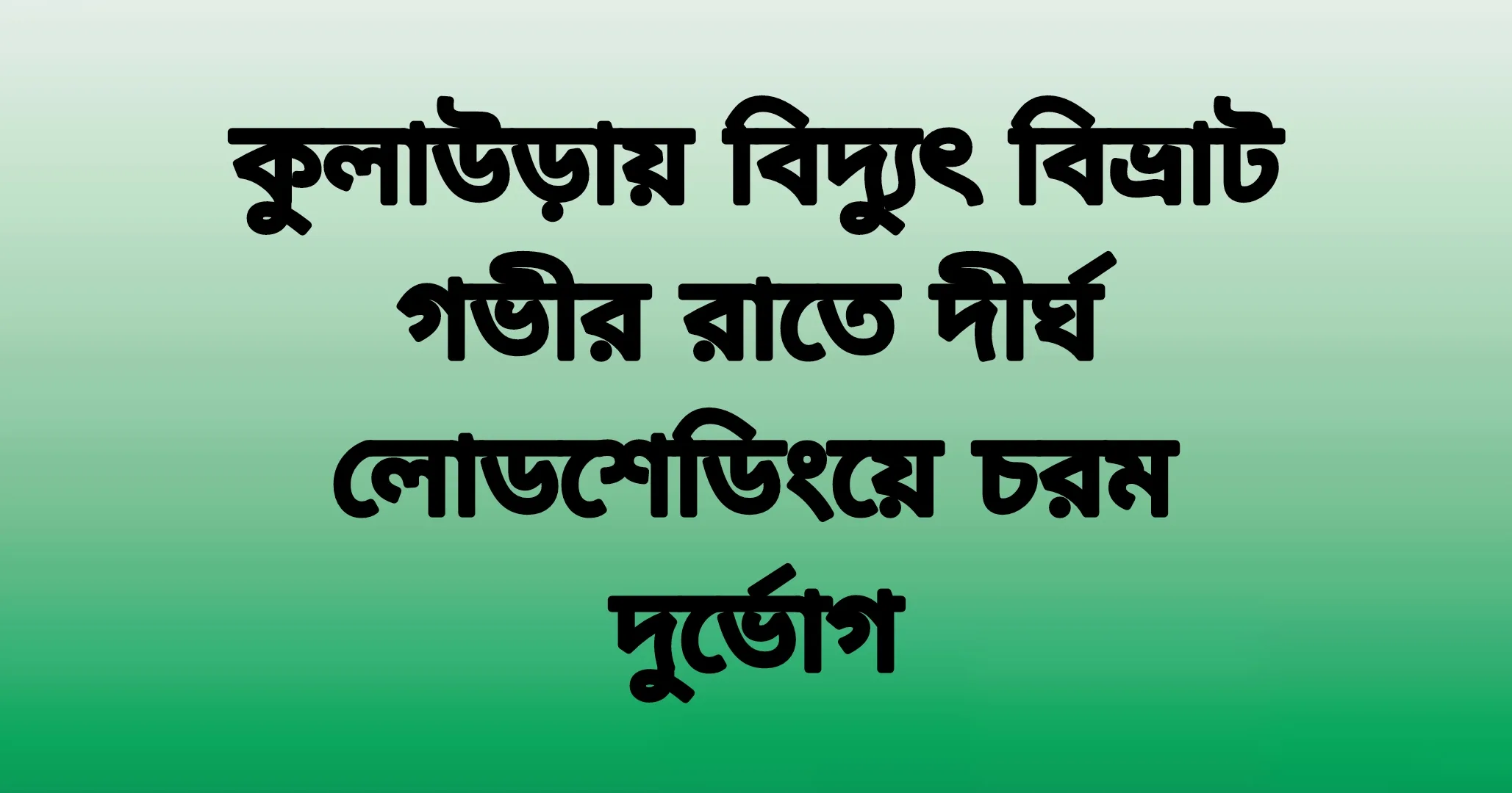 কুলাউড়ায় বিদ্যুৎ বিভ্রাট গভীর রাতে দীর্ঘ লোডশেডিংয়ে চরম দুর্ভোগ