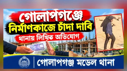 গোলাপগঞ্জে নির্মাণকাজে চাঁদা দাবি থানায় অভিযোগ দায়ের