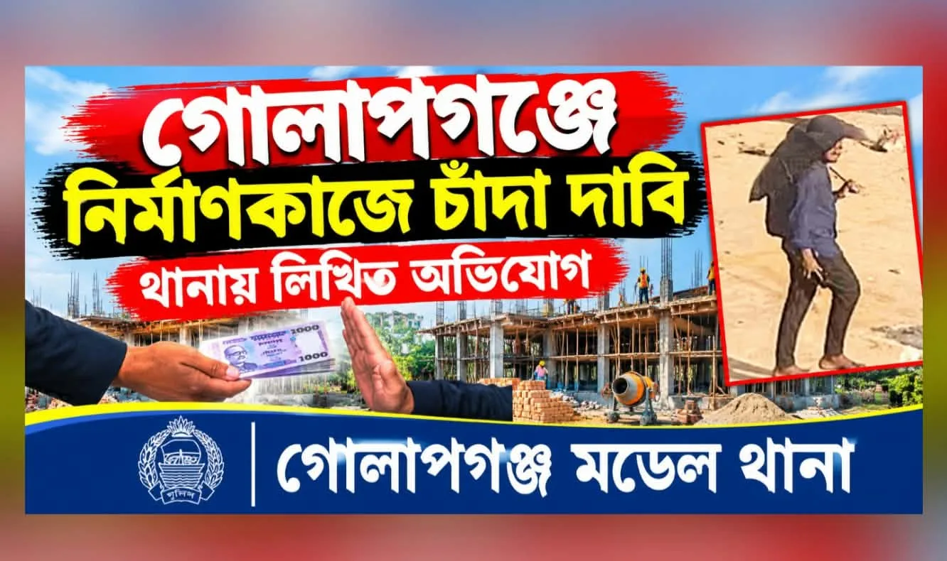 গোলাপগঞ্জে নির্মাণকাজে চাঁদা দাবি থানায় অভিযোগ দায়ের